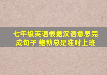 七年级英语根据汉语意思完成句子 鲍勃总是准时上班